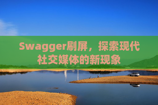 Swagger刷屏，探索现代社交媒体的新现象